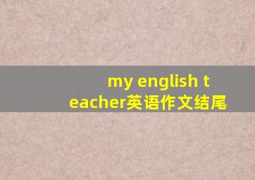 my english teacher英语作文结尾